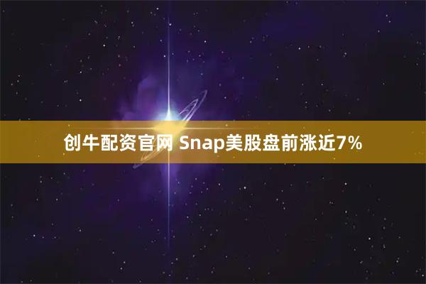 创牛配资官网 Snap美股盘前涨近7%