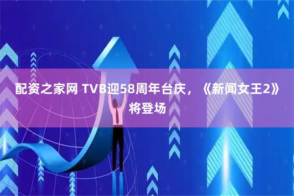 配资之家网 TVB迎58周年台庆，《新闻女王2》将登场
