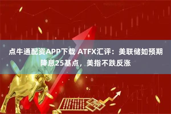 点牛通配资APP下载 ATFX汇评:美联储如预期降息25基点,美指不跌反涨