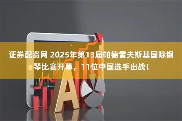 证券配资网 2025年第13届帕德雷夫斯基国际钢琴比赛开幕,11位中国选手出战!
