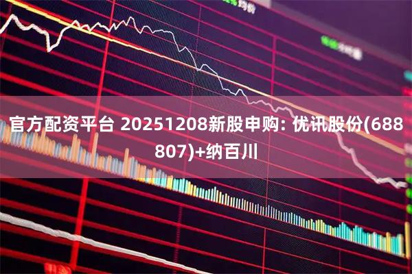 官方配资平台 20251208新股申购: 优讯股份(688807)+纳百川