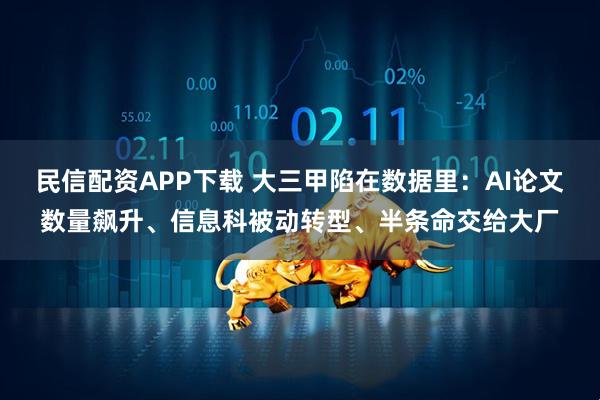 民信配资APP下载 大三甲陷在数据里:AI论文数量飙升、信息科被动转型、半条命交给大厂