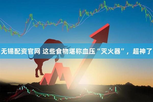 无锡配资官网 这些食物堪称血压“灭火器”，超神了